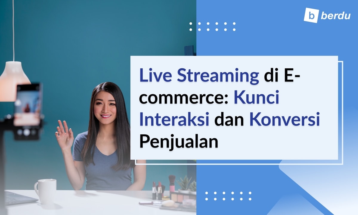 Live Streaming di E-commerce: Kunci Interaksi dan Konversi Penjualan