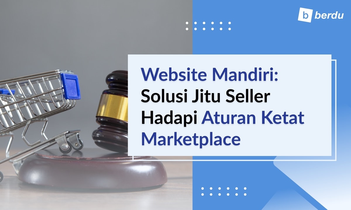 Website Mandiri, Solusi Seller Bertahan di Tengah Kebijakan Ketat Marketplace