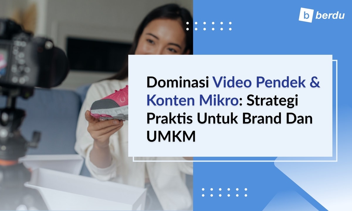 Dominasi Video Pendek & Konten Mikro: Strategi Praktis untuk Brand dan UMKM Indonesia