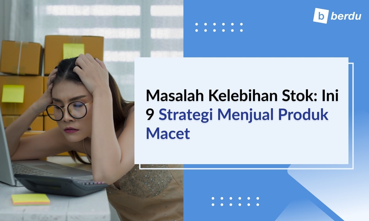 Masalah Kelebihan Stok: Ini 9 Strategi Menjual Produk Macet