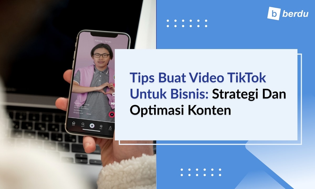 Tips Buat Video TikTok untuk Bisnis: Strategi dan Optimasi Konten