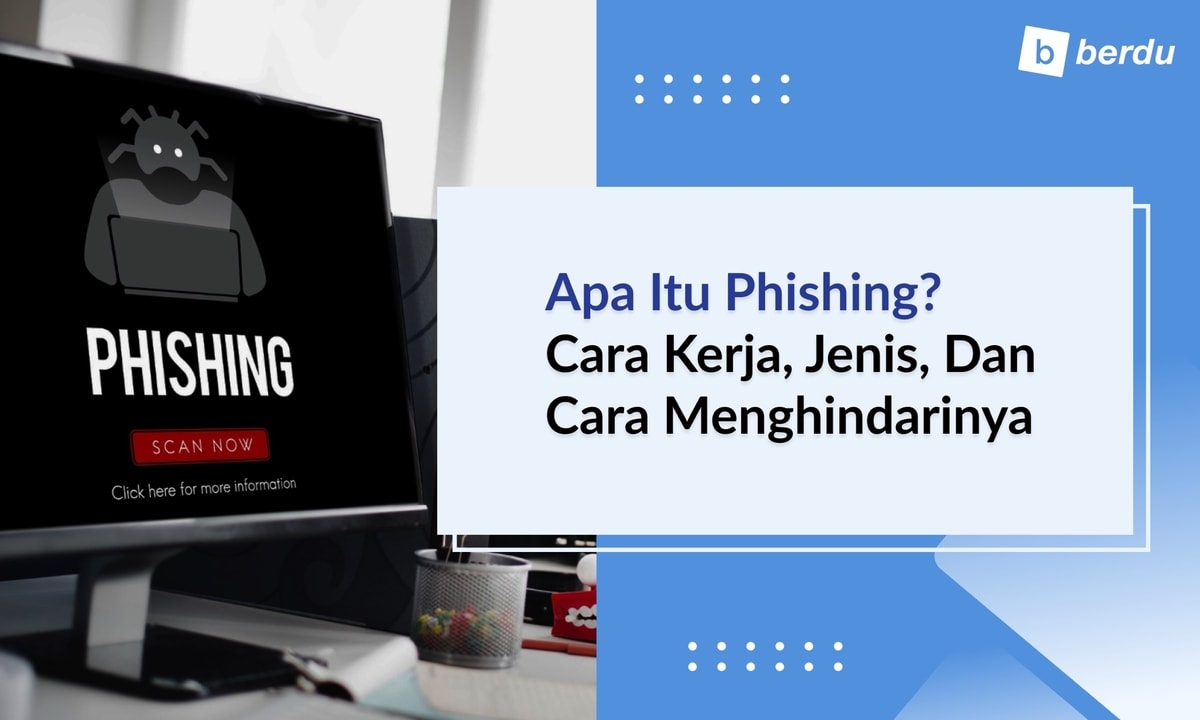 Apa Itu Phishing? Cara Kerja, Jenis, dan Cara Menghindarinya
