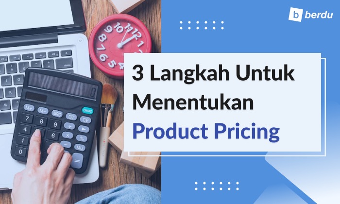 3 Langkah Menentukan Product Pricing, Yuk Tetapkan Harga Produk Anda!