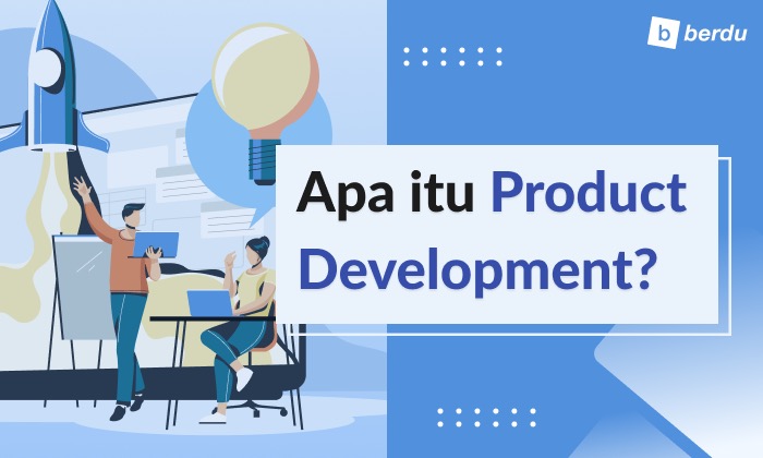 Apa Itu Product Development? Yuk Pelajari 7 Tahapan dalam Prosesnya