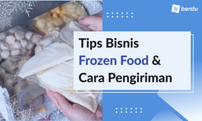 Tips Bisnis Frozen Food: Penyimpanan, Pengiriman, dan Ide Produk